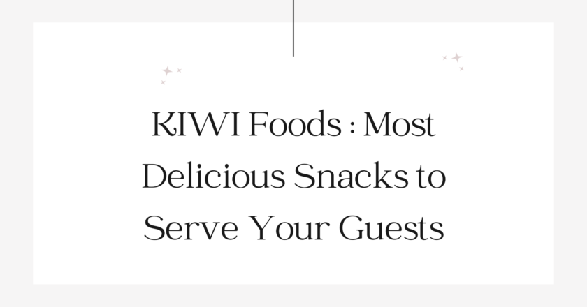 KIWI Foods: Most Delicious Snacks to Serve Your Guests