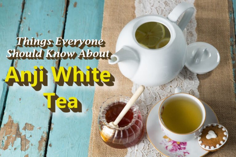 Things Everyone Should Know About Anji White Tea