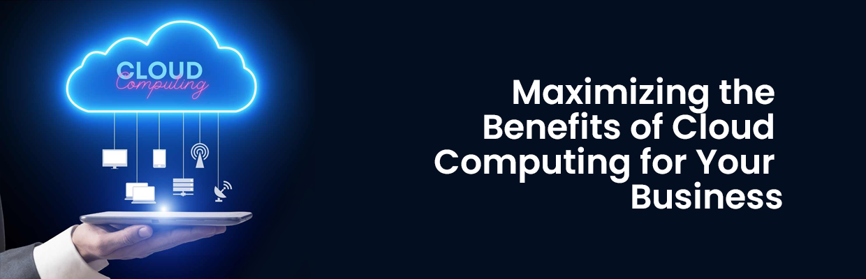 Maximizing the Benefits of Cloud Computing for Your Business